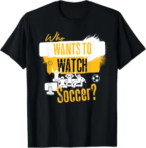 Fan Design T-Shirt Who Wants to Watch Soccer folly coarse nurture preparedness landscape Funny Sports 