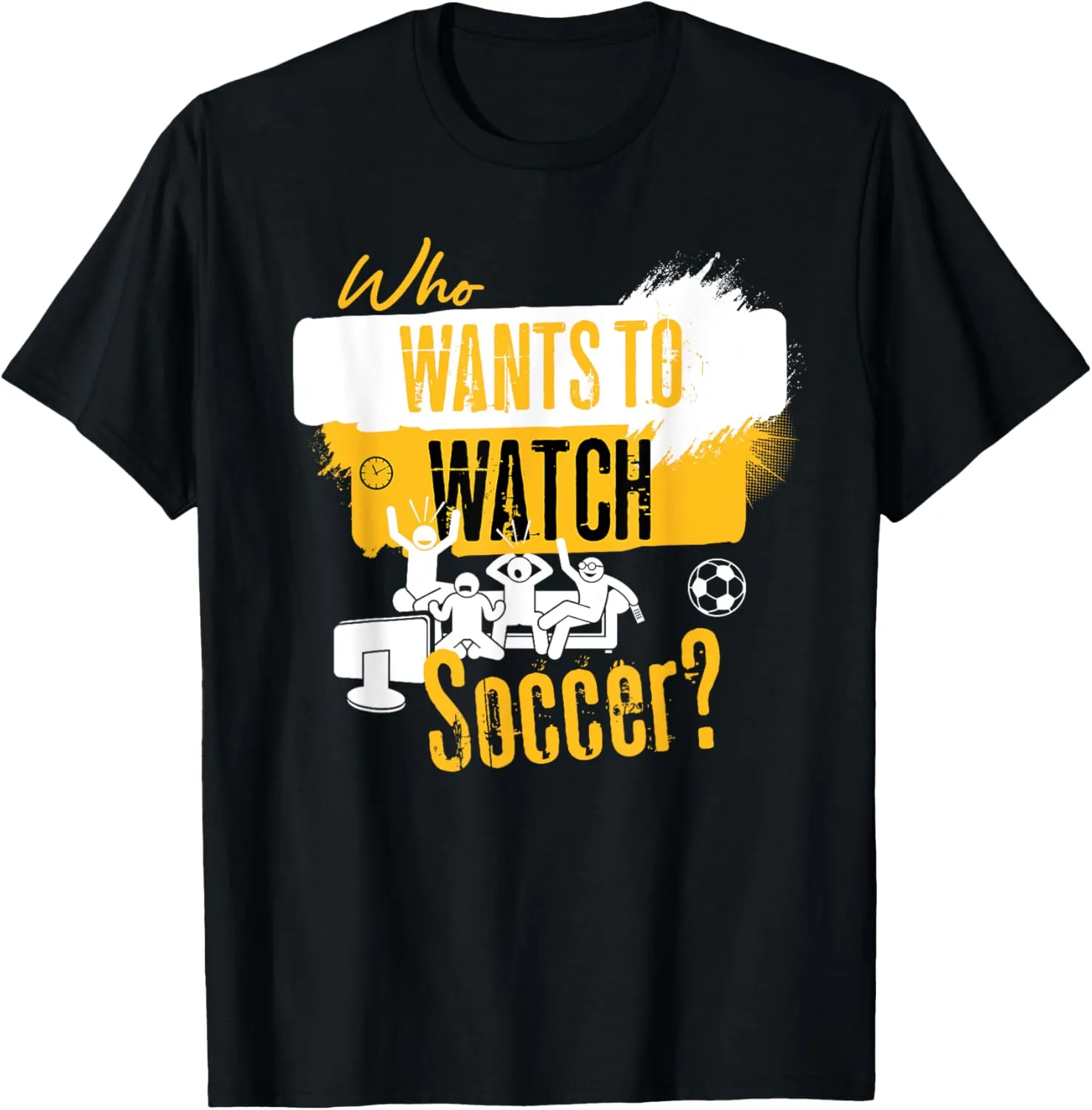 Fan Design T-Shirt Who Wants to Watch Soccer folly coarse nurture preparedness landscape Funny Sports 